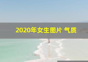 2020年女生图片 气质